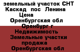 земельный участок СНТ Каскад (пос. Ленина) › Цена ­ 250 000 - Оренбургская обл., Оренбург г. Недвижимость » Земельные участки продажа   . Оренбургская обл.